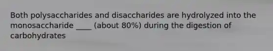 Both polysaccharides and disaccharides are hydrolyzed into the monosaccharide ____ (about 80%) during the digestion of carbohydrates