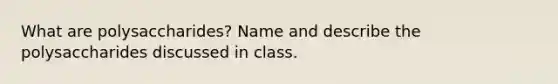 What are polysaccharides? Name and describe the polysaccharides discussed in class.