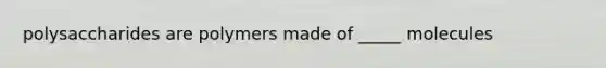 polysaccharides are polymers made of _____ molecules