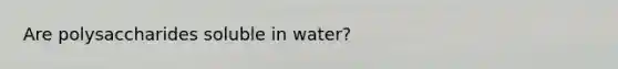 Are polysaccharides soluble in water?