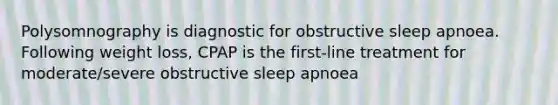 Polysomnography is diagnostic for obstructive sleep apnoea. Following weight loss, CPAP is the first-line treatment for moderate/severe obstructive sleep apnoea