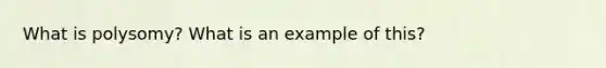 What is polysomy? What is an example of this?