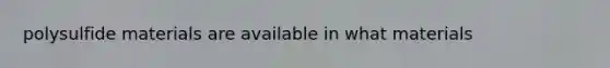 polysulfide materials are available in what materials
