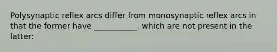 Polysynaptic reflex arcs differ from monosynaptic reflex arcs in that the former have ___________, which are not present in the latter: