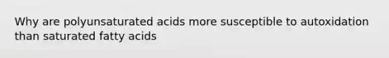 Why are polyunsaturated acids more susceptible to autoxidation than saturated fatty acids