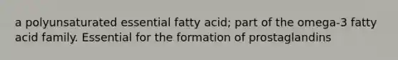 a polyunsaturated essential fatty acid; part of the omega-3 fatty acid family. Essential for the formation of prostaglandins