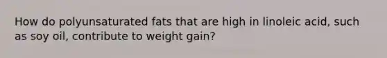 How do polyunsaturated fats that are high in linoleic acid, such as soy oil, contribute to weight gain?