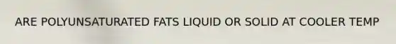 ARE POLYUNSATURATED FATS LIQUID OR SOLID AT COOLER TEMP