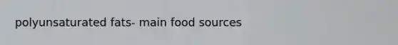 polyunsaturated fats‐ main food sources