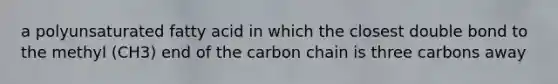 a polyunsaturated fatty acid in which the closest double bond to the methyl (CH3) end of the carbon chain is three carbons away