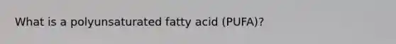 What is a polyunsaturated fatty acid (PUFA)?