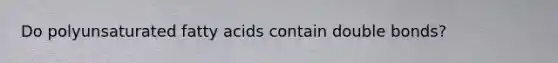 Do polyunsaturated fatty acids contain double bonds?