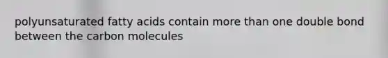 polyunsaturated fatty acids contain more than one double bond between the carbon molecules