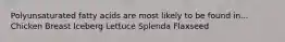 Polyunsaturated fatty acids are most likely to be found in... Chicken Breast Iceberg Lettuce Splenda Flaxseed