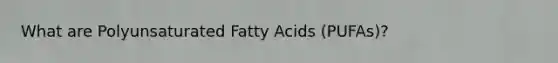 What are Polyunsaturated Fatty Acids (PUFAs)?