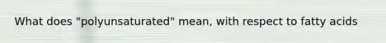 What does "polyunsaturated" mean, with respect to fatty acids