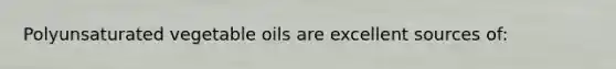 Polyunsaturated vegetable oils are excellent sources of:
