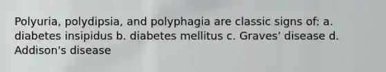 Polyuria, polydipsia, and polyphagia are classic signs of: a. diabetes insipidus b. diabetes mellitus c. Graves' disease d. Addison's disease