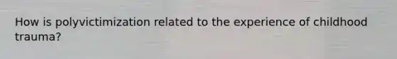 How is polyvictimization related to the experience of childhood trauma?