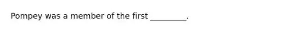 Pompey was a member of the first _________.