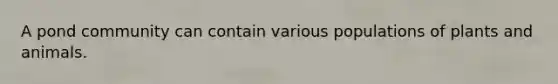 A pond community can contain various populations of plants and animals.