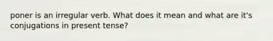 poner is an irregular verb. What does it mean and what are it's conjugations in present tense?