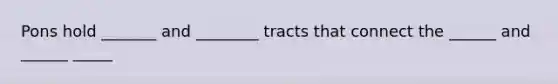 Pons hold _______ and ________ tracts that connect the ______ and ______ _____