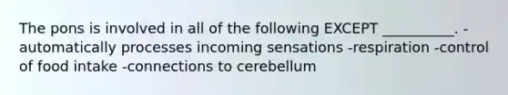 The pons is involved in all of the following EXCEPT __________. -automatically processes incoming sensations -respiration -control of food intake -connections to cerebellum