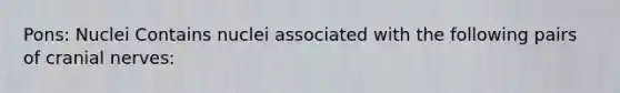 Pons: Nuclei Contains nuclei associated with the following pairs of <a href='https://www.questionai.com/knowledge/kE0S4sPl98-cranial-nerves' class='anchor-knowledge'>cranial nerves</a>: