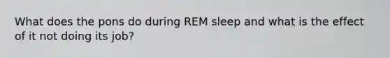 What does the pons do during REM sleep and what is the effect of it not doing its job?