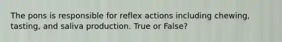 The pons is responsible for reflex actions including chewing, tasting, and saliva production. True or False?