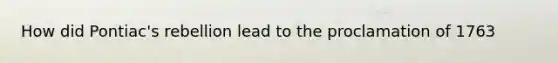How did Pontiac's rebellion lead to the proclamation of 1763
