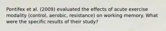 Pontifex et al. (2009) evaluated the effects of acute exercise modality (control, aerobic, resistance) on working memory. What were the specific results of their study?