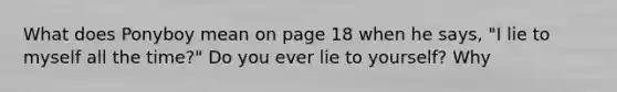 What does Ponyboy mean on page 18 when he says, "I lie to myself all the time?" Do you ever lie to yourself? Why