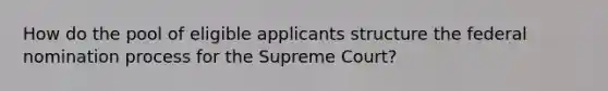 How do the pool of eligible applicants structure the federal nomination process for the Supreme Court?