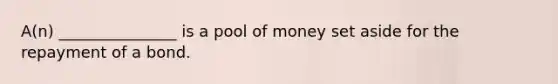 A(n) _______________ is a pool of money set aside for the repayment of a bond.