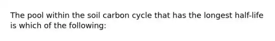 The pool within the soil carbon cycle that has the longest half-life is which of the following: