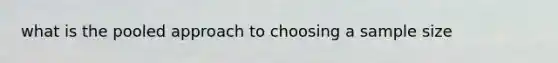 what is the pooled approach to choosing a sample size