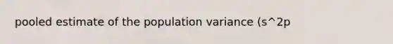 pooled estimate of the population variance (s^2p