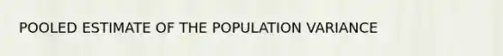 POOLED ESTIMATE OF THE POPULATION VARIANCE