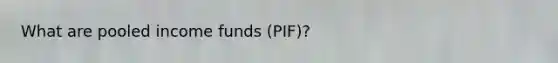 What are pooled income funds (PIF)?