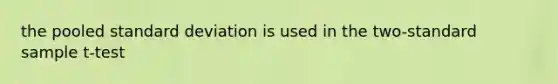 the pooled <a href='https://www.questionai.com/knowledge/kqGUr1Cldy-standard-deviation' class='anchor-knowledge'>standard deviation</a> is used in the two-standard sample t-test