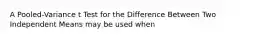 A Pooled-Variance t Test for the Difference Between Two Independent Means may be used when