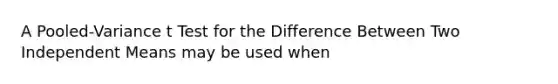 A Pooled-Variance t Test for the Difference Between Two Independent Means may be used when