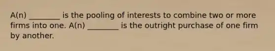 A(n) ________ is the pooling of interests to combine two or more firms into one. A(n) ________ is the outright purchase of one firm by another.