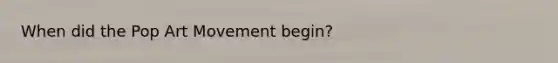 When did the Pop Art Movement begin?