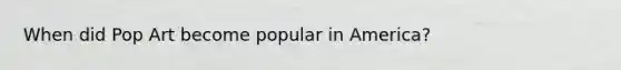 When did Pop Art become popular in America?