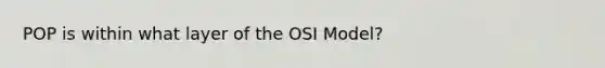 POP is within what layer of the OSI Model?