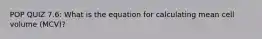 POP QUIZ 7.6: What is the equation for calculating mean cell volume (MCV)?