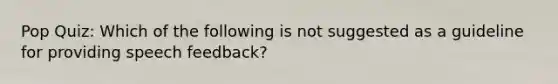 Pop Quiz: Which of the following is not suggested as a guideline for providing speech feedback?